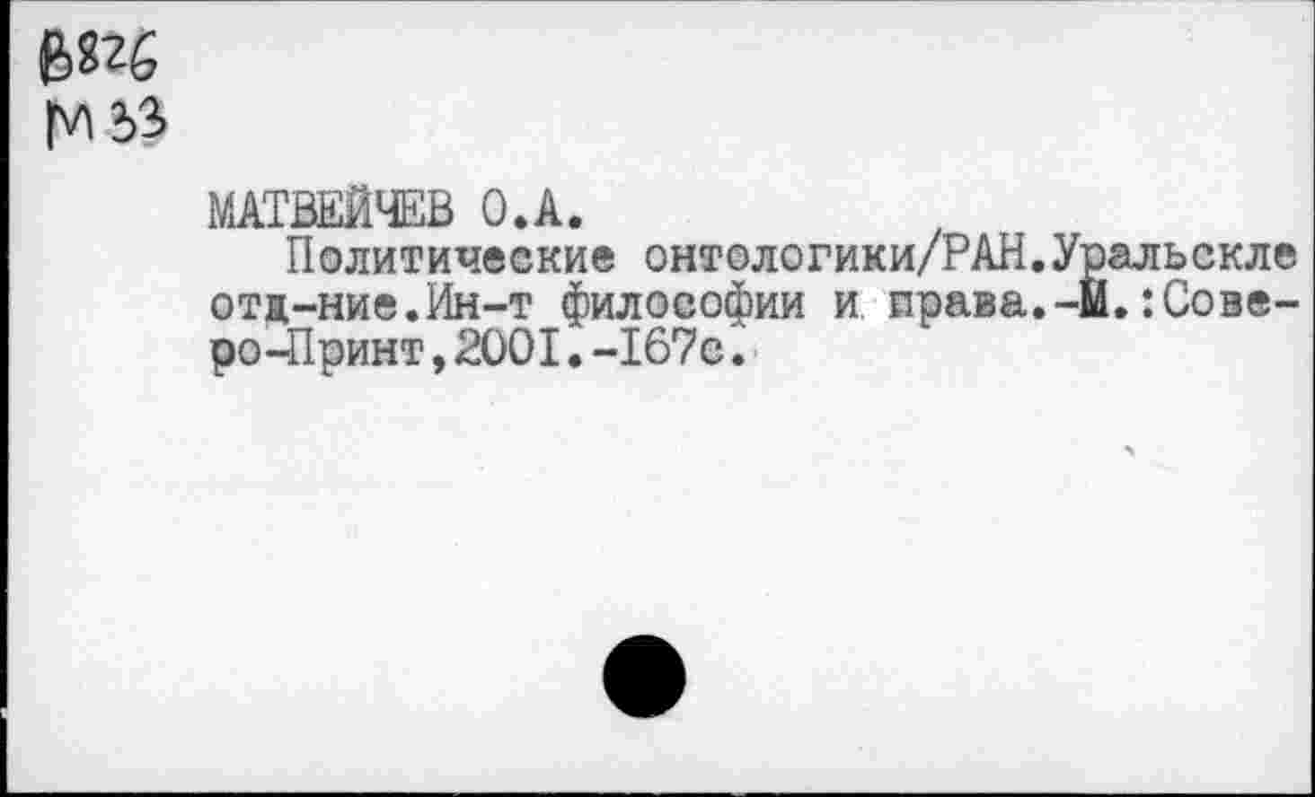 ﻿
МАТВЕИЧЕВ О.А.
Политические онтологики/РАН.Уральскле отд-ние.Ин-т философии и права.-М.Ровере -Принт ,2001.-167е.